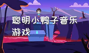 聪明小鸭子音乐游戏