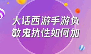 大话西游手游负敏鬼抗性如何加