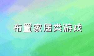 布置家居类游戏（创建房屋布置家居的游戏）