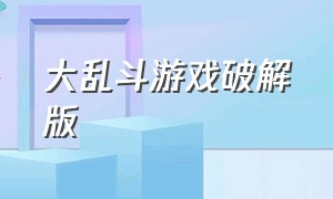 大乱斗游戏破解版