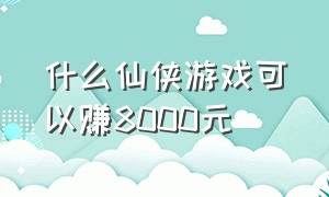 什么仙侠游戏可以赚8000元