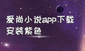 爱尚小说app下载安装紫色