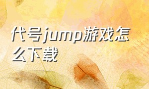 代号jump游戏怎么下载