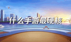 什么手游最硬核