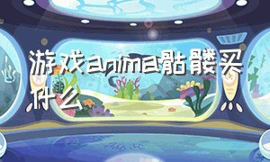 游戏anima骷髅买什么（新版本anima骷髅币怎么刷）