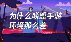 为什么联盟手游环境那么差