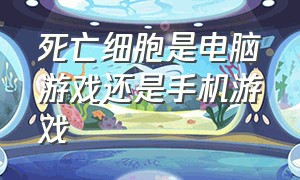 死亡细胞是电脑游戏还是手机游戏