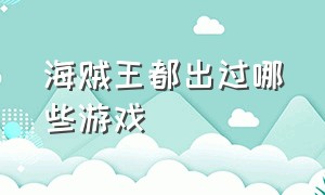 海贼王都出过哪些游戏（海贼王主机游戏有哪些）