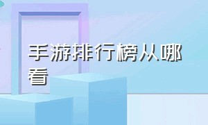 手游排行榜从哪看（手游排行榜前十名国内）