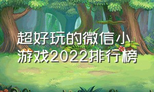 超好玩的微信小游戏2022排行榜（微信小游戏最火小游戏排行榜）