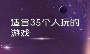 适合35个人玩的游戏（适合十五六个人玩的游戏）