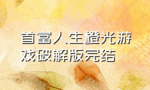 首富人生橙光游戏破解版完结（宰相千金橙光游戏大结局）