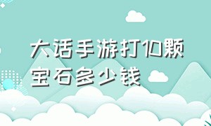 大话手游打10颗宝石多少钱