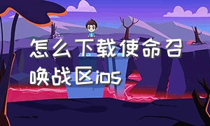 怎么下载使命召唤战区ios（ios怎样下载使命召唤战区）