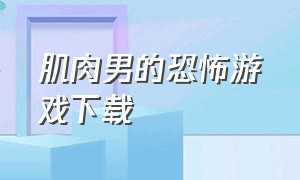 肌肉男的恐怖游戏下载