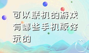 可以联机的游戏有哪些手机版好玩的（好玩的手机可以联机的游戏排行榜）