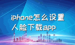 iphone怎么设置人脸下载app