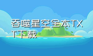 吞噬星空全本txt下载