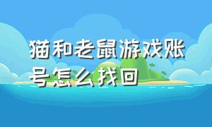 猫和老鼠游戏账号怎么找回（猫和老鼠删除了游戏怎么找回账号）