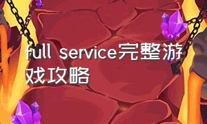 full service完整游戏攻略