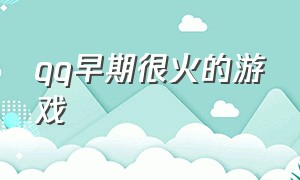 qq早期很火的游戏（qq早期很火的游戏名字）