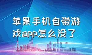 苹果手机自带游戏app怎么没了