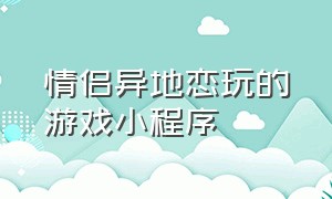 情侣异地恋玩的游戏小程序