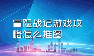 冒险战记游戏攻略怎么推图