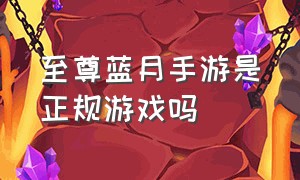 至尊蓝月手游是正规游戏吗