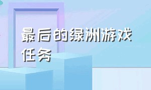 最后的绿洲游戏任务