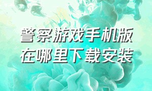 警察游戏手机版在哪里下载安装