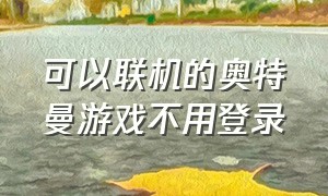 可以联机的奥特曼游戏不用登录