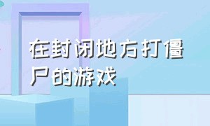 在封闭地方打僵尸的游戏