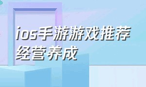 ios手游游戏推荐经营养成（ios手游折扣平台app哪个好）