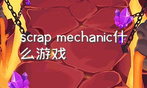 scrap mechanic什么游戏（scrap mechanic2中文游戏名）