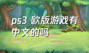 ps3 欧版游戏有中文的吗（ps3中文游戏从哪里下载）