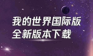 我的世界国际版全新版本下载（我的世界国际版下载官方正版免费）