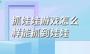 抓娃娃游戏怎么样能抓到娃娃