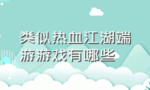 类似热血江湖端游游戏有哪些