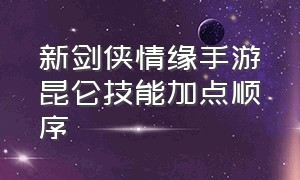 新剑侠情缘手游昆仑技能加点顺序