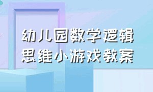 幼儿园数学逻辑思维小游戏教案