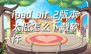 ipad air 2版本太低怎么下载软件