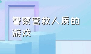 警察营救人质的游戏（四个警察解救人质逼真的游戏）