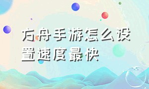 方舟手游怎么设置速度最快