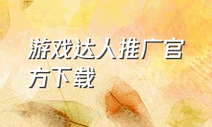 游戏达人推广官方下载