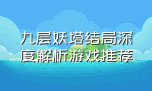 九层妖塔结局深度解析游戏推荐