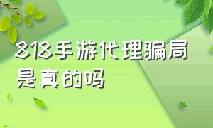 818手游代理骗局是真的吗