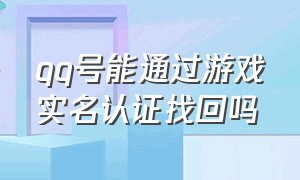 qq号能通过游戏实名认证找回吗（qq账号注销了游戏实名认证还在吗）