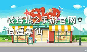 战玲珑2手游官网逍遥寒仙