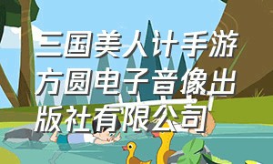 三国美人计手游方圆电子音像出版社有限公司（三国美人计视频）